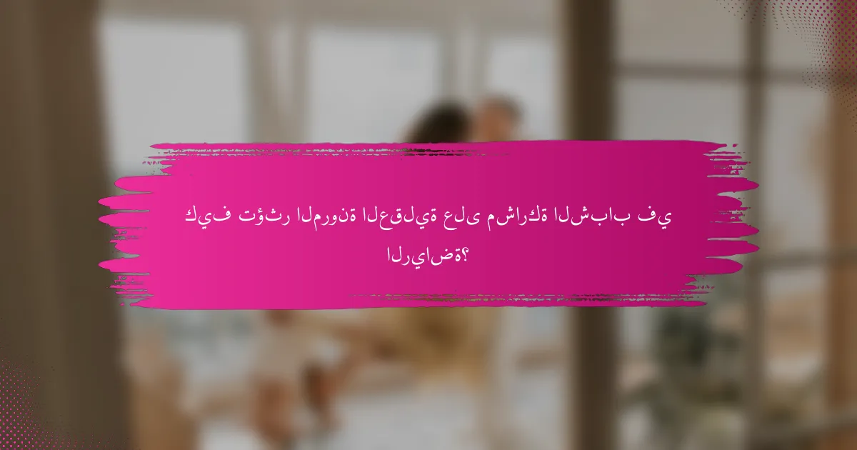 كيف تؤثر المرونة العقلية على مشاركة الشباب في الرياضة؟