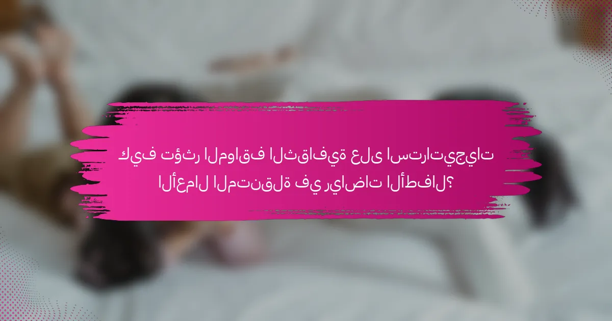 كيف تؤثر المواقف الثقافية على استراتيجيات الأعمال المتنقلة في رياضات الأطفال؟