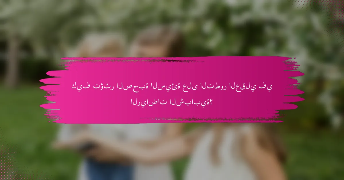 كيف تؤثر الصحبة السيئة على التطور العقلي في الرياضات الشبابية؟