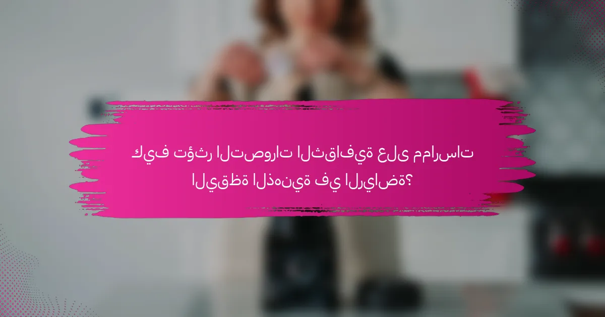 كيف تؤثر التصورات الثقافية على ممارسات اليقظة الذهنية في الرياضة؟