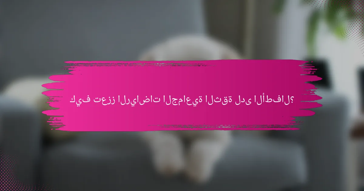 كيف تعزز الرياضات الجماعية الثقة لدى الأطفال؟