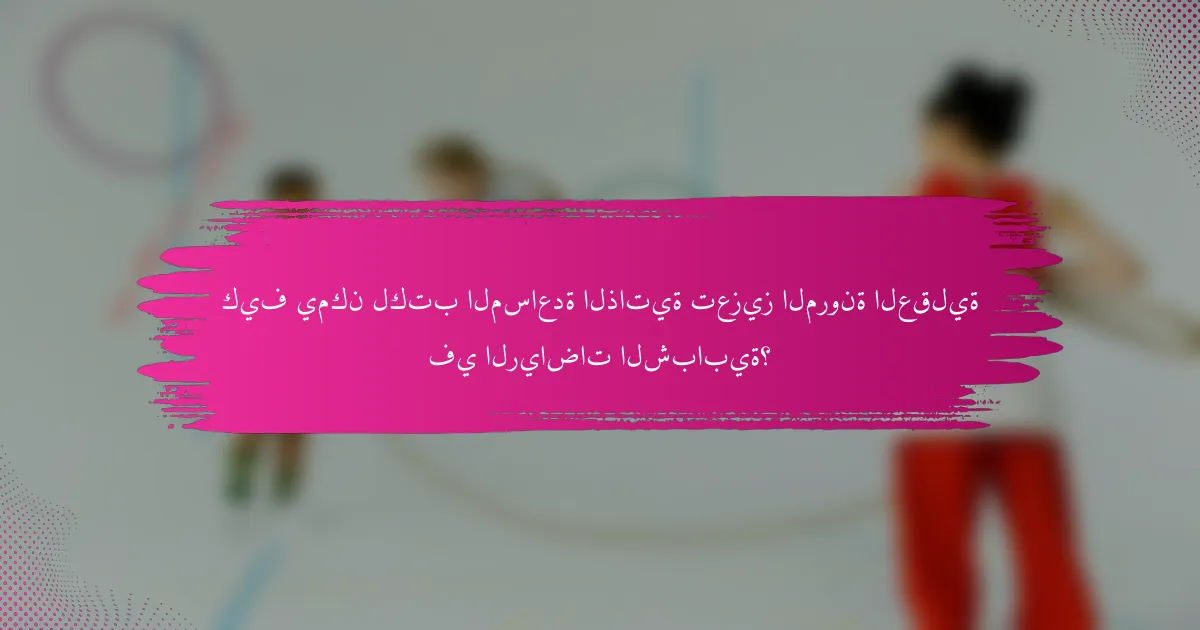 كيف يمكن لكتب المساعدة الذاتية تعزيز المرونة العقلية في الرياضات الشبابية؟