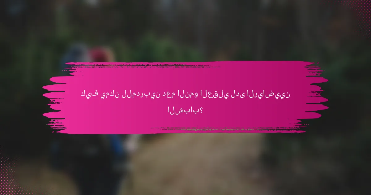 كيف يمكن للمدربين دعم النمو العقلي لدى الرياضيين الشباب؟
