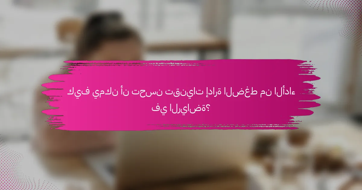 كيف يمكن أن تحسن تقنيات إدارة الضغط من الأداء في الرياضة؟