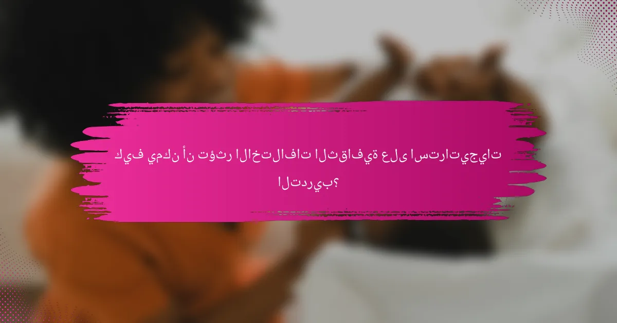 كيف يمكن أن تؤثر الاختلافات الثقافية على استراتيجيات التدريب؟