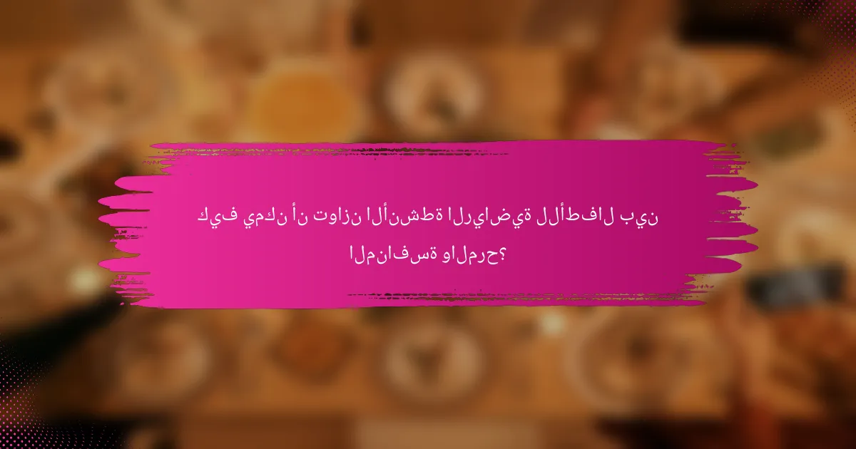 كيف يمكن أن توازن الأنشطة الرياضية للأطفال بين المنافسة والمرح؟