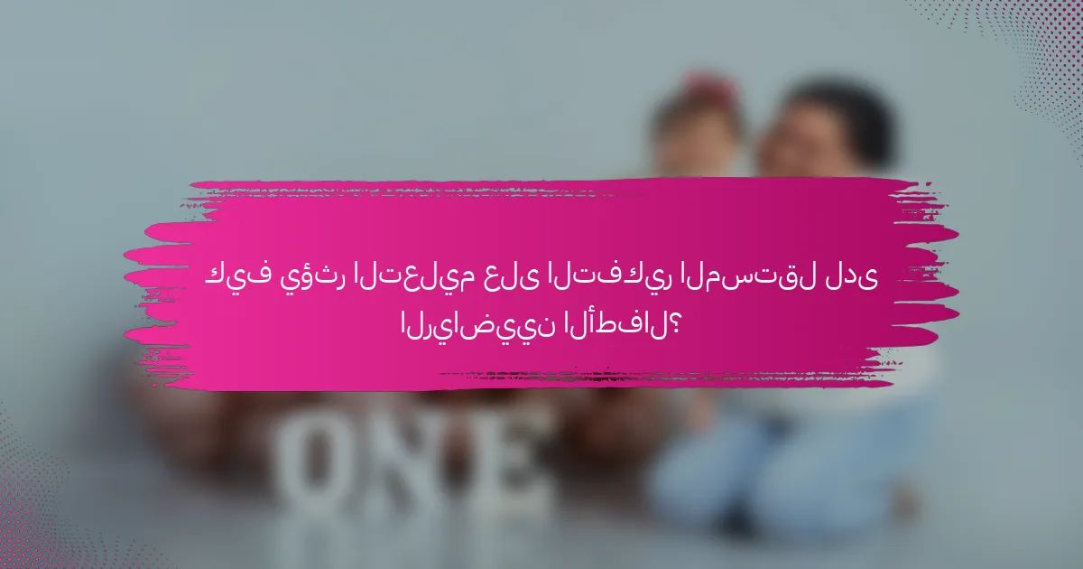 كيف يؤثر التعليم على التفكير المستقل لدى الرياضيين الأطفال؟