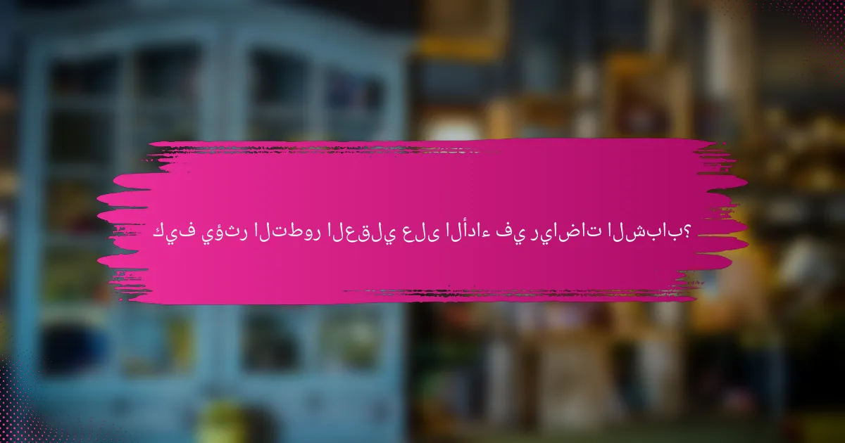 كيف يؤثر التطور العقلي على الأداء في رياضات الشباب؟