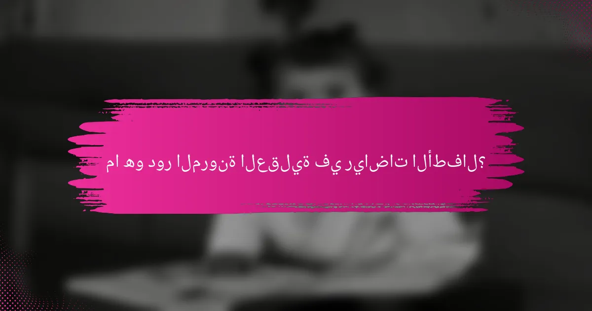 ما هو دور المرونة العقلية في رياضات الأطفال؟