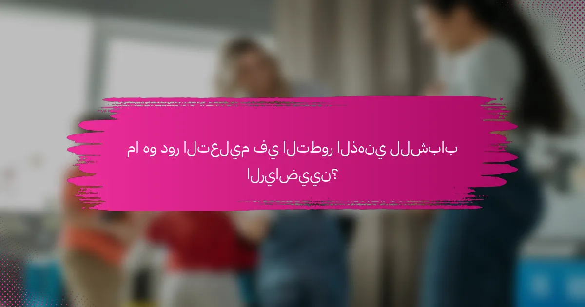 ما هو دور التعليم في التطور الذهني للشباب الرياضيين؟