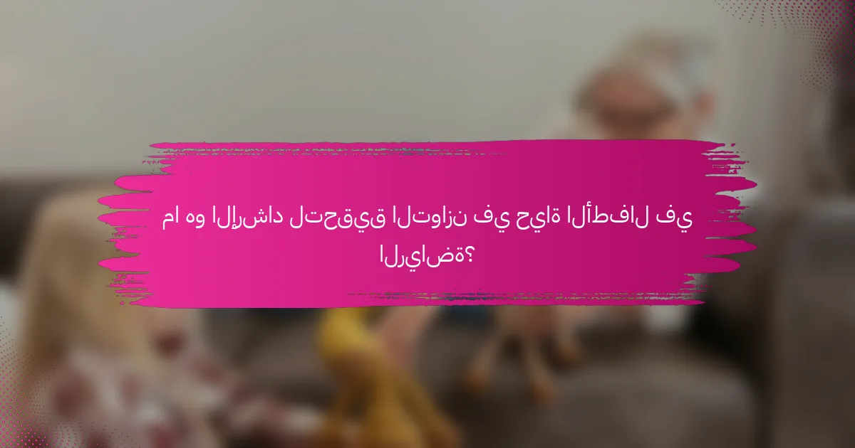 ما هو الإرشاد لتحقيق التوازن في حياة الأطفال في الرياضة؟