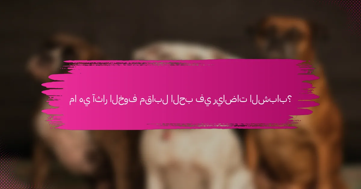 ما هي آثار الخوف مقابل الحب في رياضات الشباب؟