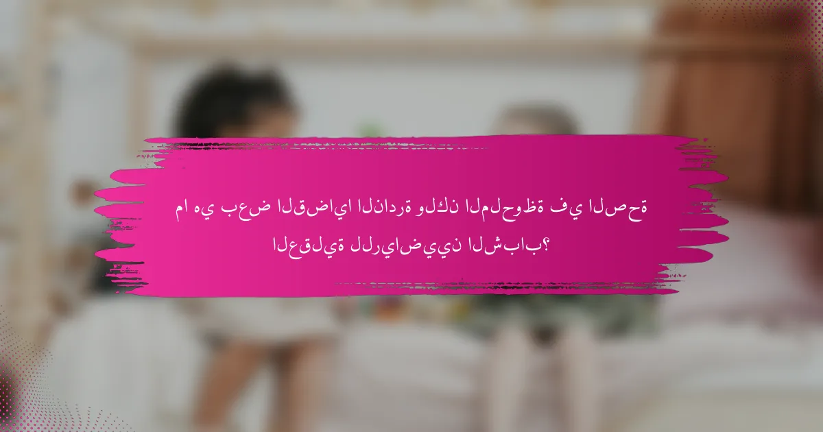 ما هي بعض القضايا النادرة ولكن الملحوظة في الصحة العقلية للرياضيين الشباب؟