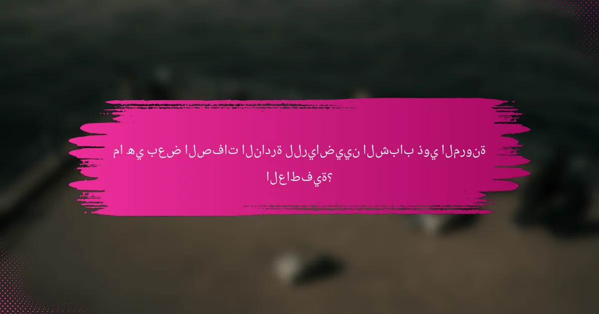 ما هي بعض الصفات النادرة للرياضيين الشباب ذوي المرونة العاطفية؟