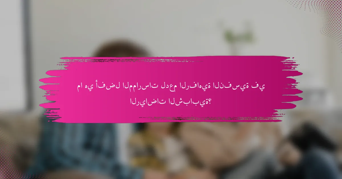 ما هي أفضل الممارسات لدعم الرفاهية النفسية في الرياضات الشبابية؟