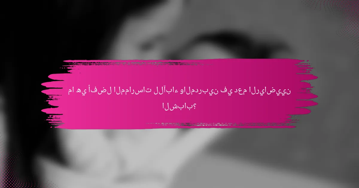 ما هي أفضل الممارسات للآباء والمدربين في دعم الرياضيين الشباب؟