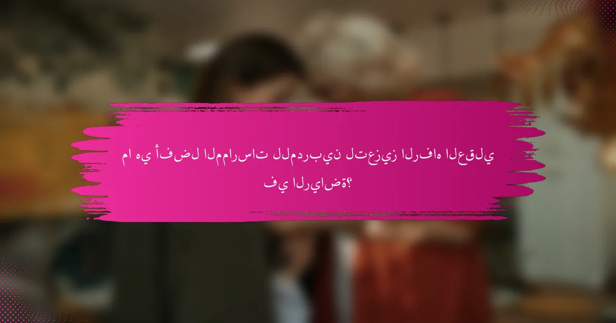 ما هي أفضل الممارسات للمدربين لتعزيز الرفاه العقلي في الرياضة؟