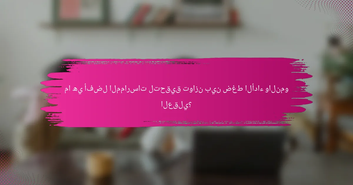 ما هي أفضل الممارسات لتحقيق توازن بين ضغط الأداء والنمو العقلي؟
