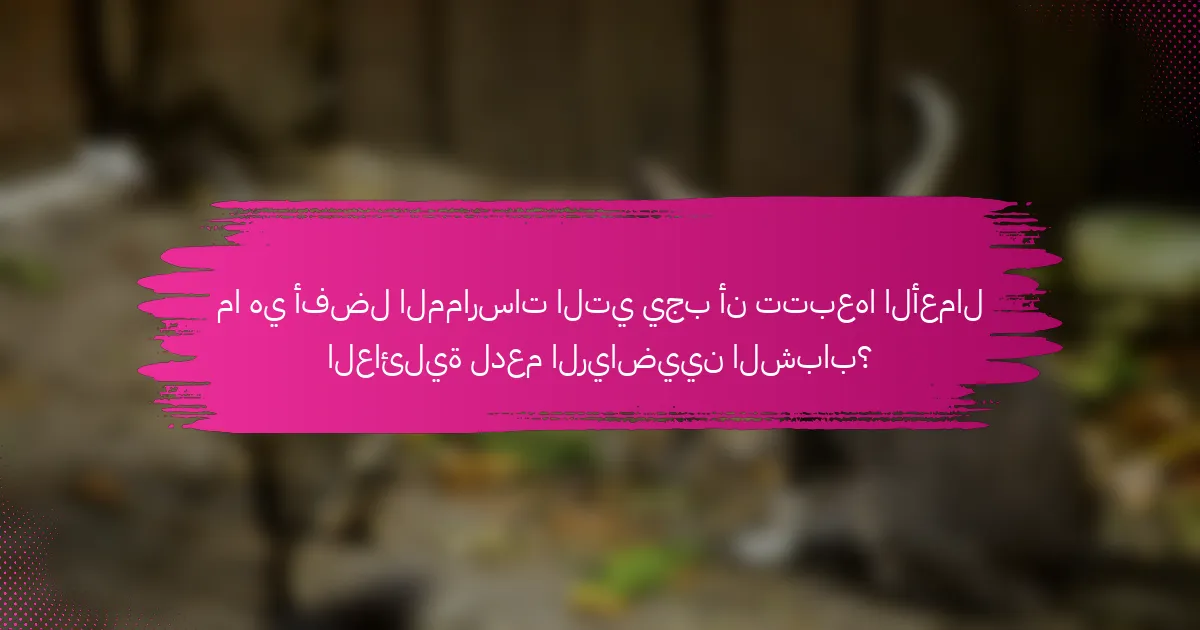 ما هي أفضل الممارسات التي يجب أن تتبعها الأعمال العائلية لدعم الرياضيين الشباب؟