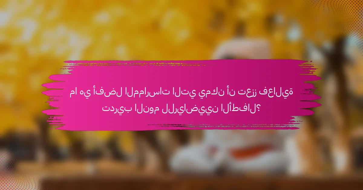 ما هي أفضل الممارسات التي يمكن أن تعزز فعالية تدريب النوم للرياضيين الأطفال؟