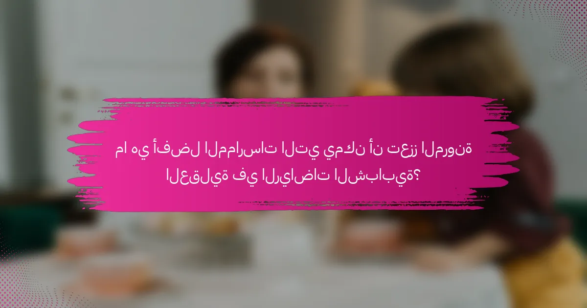 ما هي أفضل الممارسات التي يمكن أن تعزز المرونة العقلية في الرياضات الشبابية؟