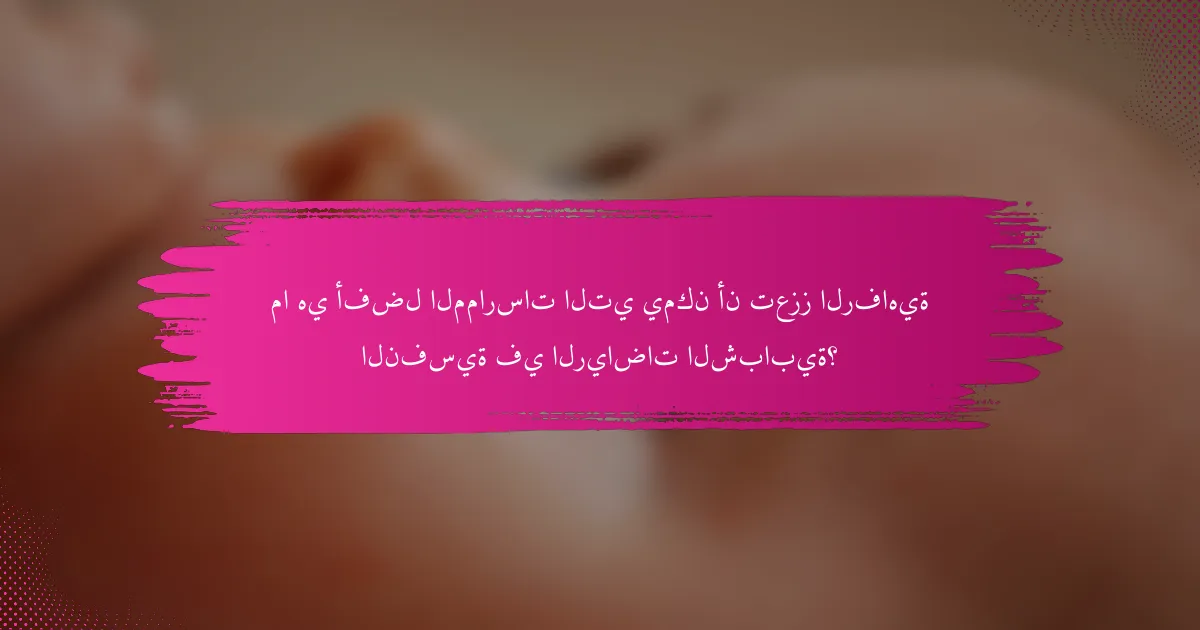 ما هي أفضل الممارسات التي يمكن أن تعزز الرفاهية النفسية في الرياضات الشبابية؟