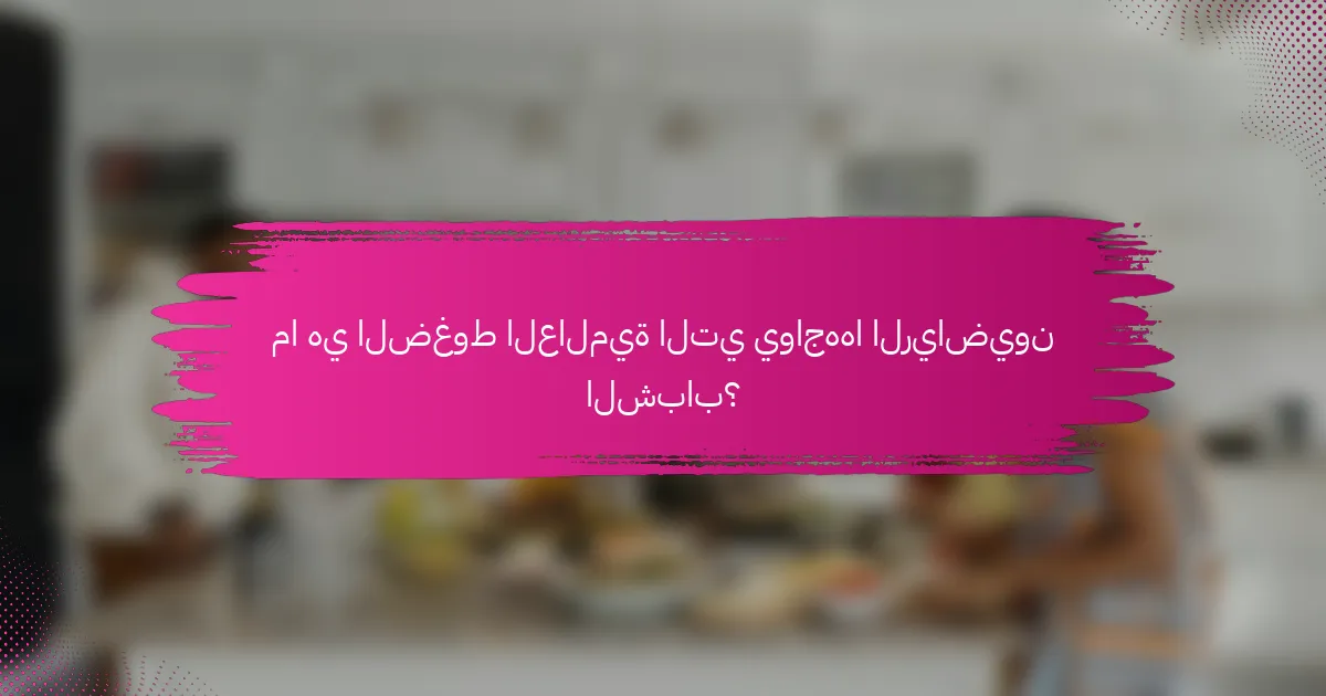 ما هي الضغوط العالمية التي يواجهها الرياضيون الشباب؟