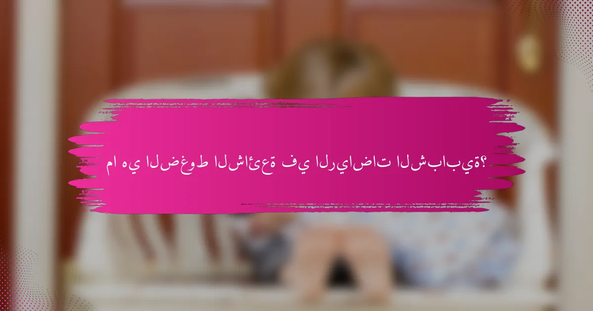 ما هي الضغوط الشائعة في الرياضات الشبابية؟