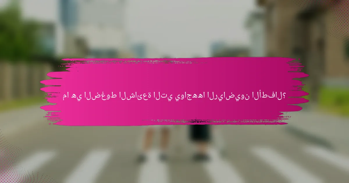 ما هي الضغوط الشائعة التي يواجهها الرياضيون الأطفال؟