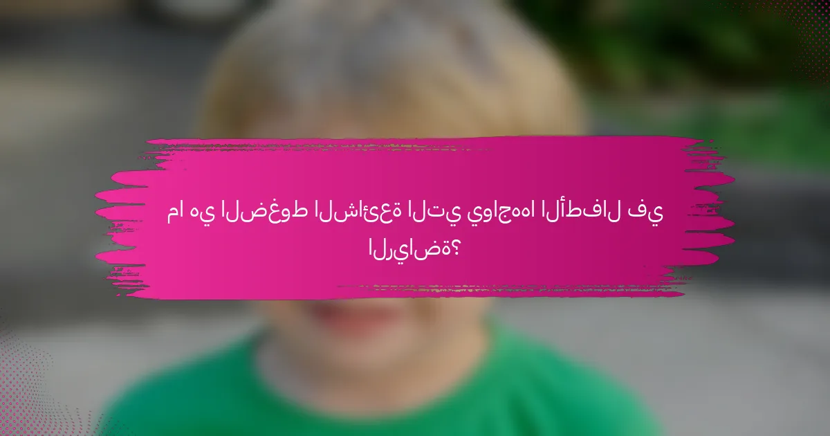 ما هي الضغوط الشائعة التي يواجهها الأطفال في الرياضة؟