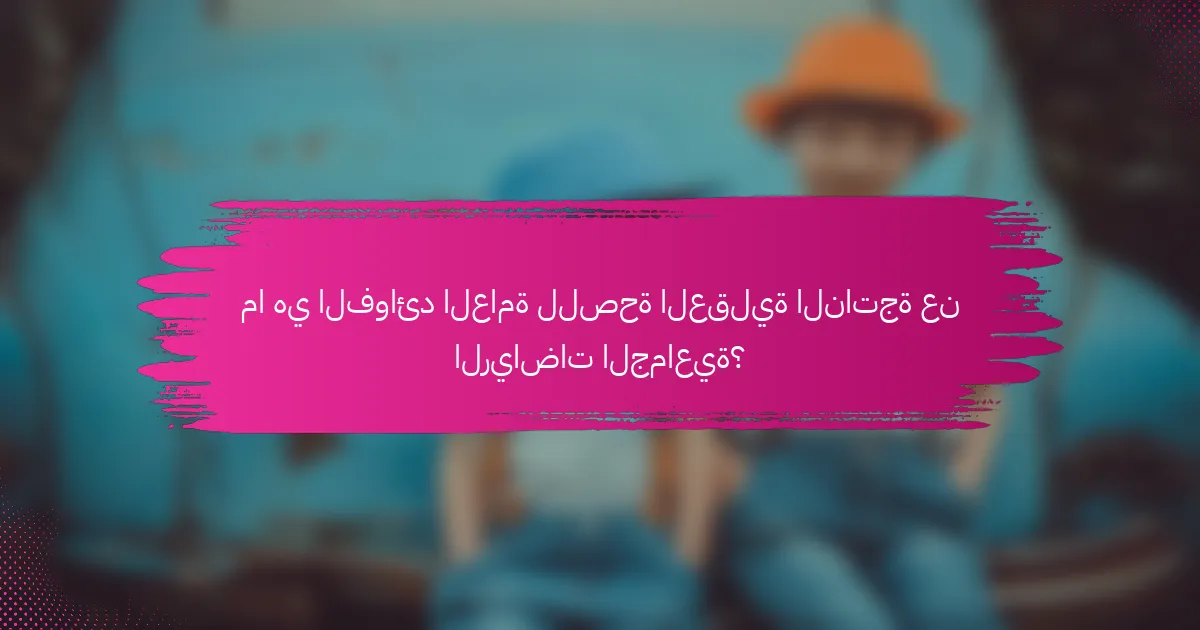 ما هي الفوائد العامة للصحة العقلية الناتجة عن الرياضات الجماعية؟