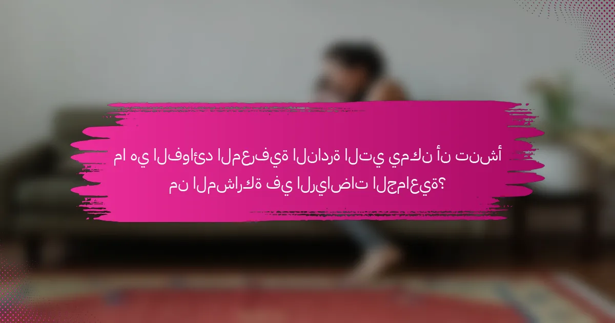 ما هي الفوائد المعرفية النادرة التي يمكن أن تنشأ من المشاركة في الرياضات الجماعية؟