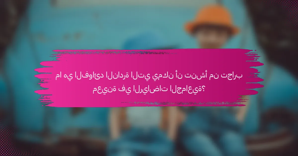 ما هي الفوائد النادرة التي يمكن أن تنشأ من تجارب معينة في الرياضات الجماعية؟