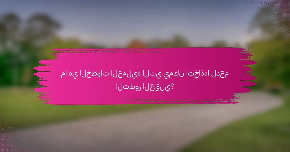 ما هي الخطوات العملية التي يمكن اتخاذها لدعم التطور العقلي؟