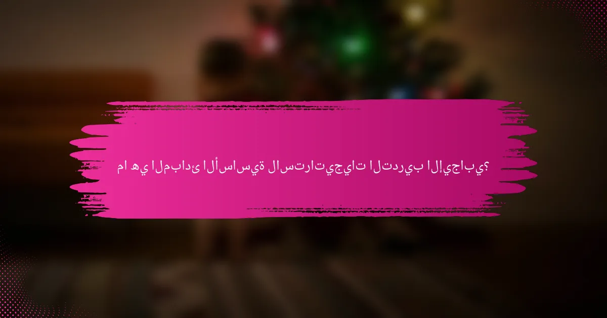 ما هي المبادئ الأساسية لاستراتيجيات التدريب الإيجابي؟