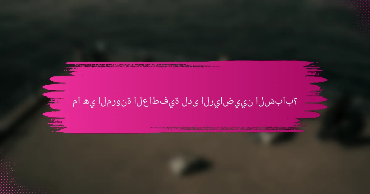 ما هي المرونة العاطفية لدى الرياضيين الشباب؟