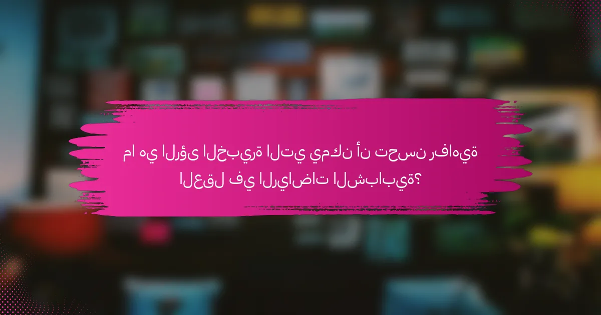 ما هي الرؤى الخبيرة التي يمكن أن تحسن رفاهية العقل في الرياضات الشبابية؟