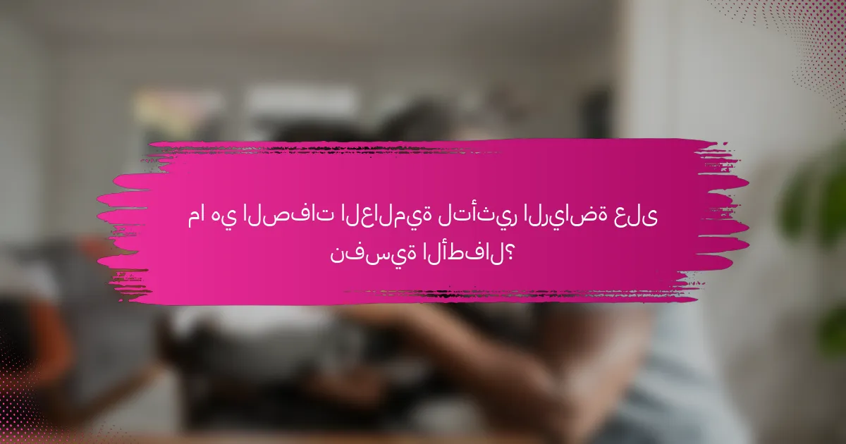 ما هي الصفات العالمية لتأثير الرياضة على نفسية الأطفال؟