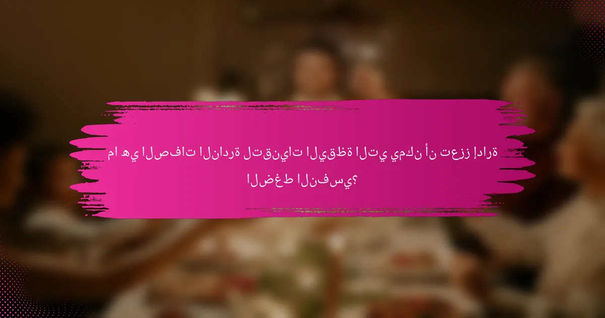 ما هي الصفات النادرة لتقنيات اليقظة التي يمكن أن تعزز إدارة الضغط النفسي؟