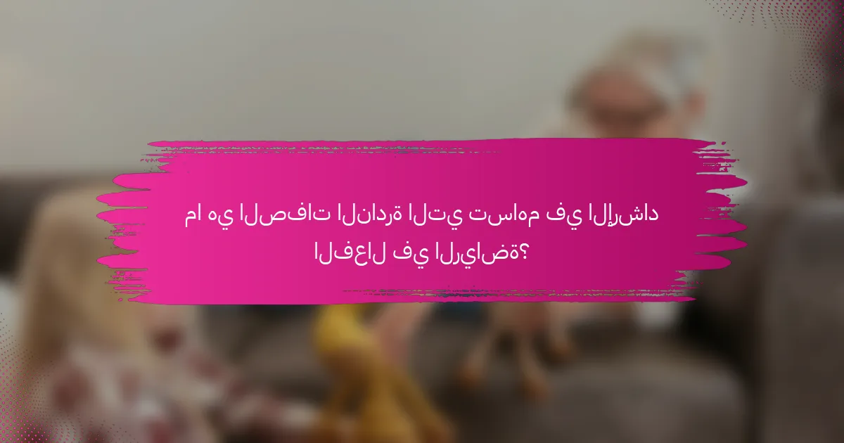 ما هي الصفات النادرة التي تساهم في الإرشاد الفعال في الرياضة؟