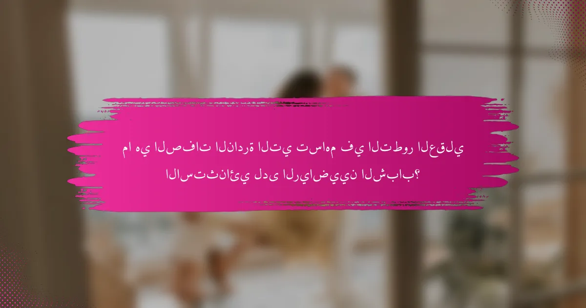 ما هي الصفات النادرة التي تساهم في التطور العقلي الاستثنائي لدى الرياضيين الشباب؟