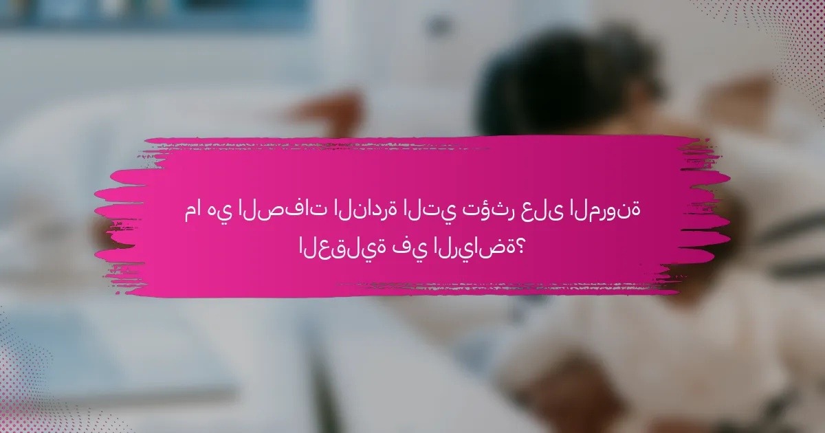 ما هي الصفات النادرة التي تؤثر على المرونة العقلية في الرياضة؟