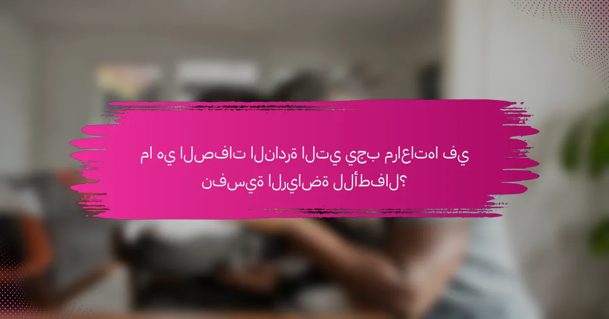 ما هي الصفات النادرة التي يجب مراعاتها في نفسية الرياضة للأطفال؟