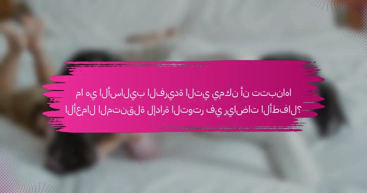 ما هي الأساليب الفريدة التي يمكن أن تتبناها الأعمال المتنقلة لإدارة التوتر في رياضات الأطفال؟