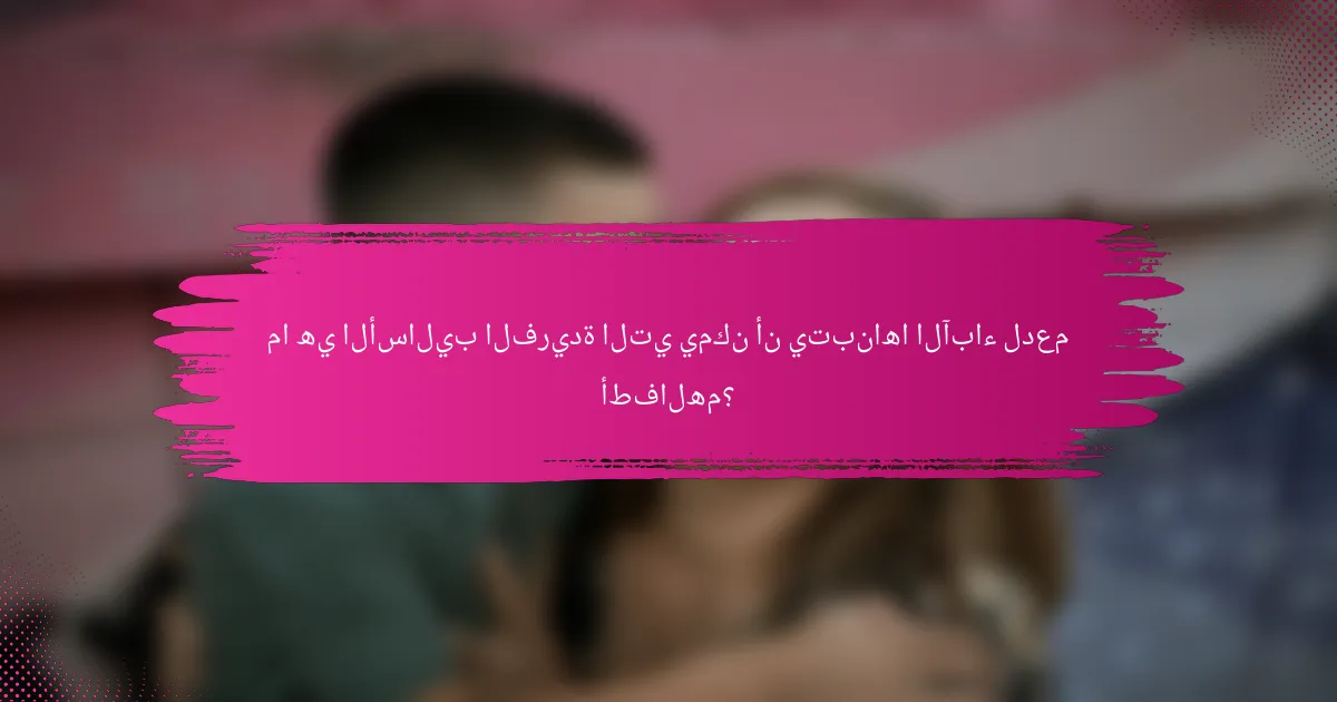ما هي الأساليب الفريدة التي يمكن أن يتبناها الآباء لدعم أطفالهم؟