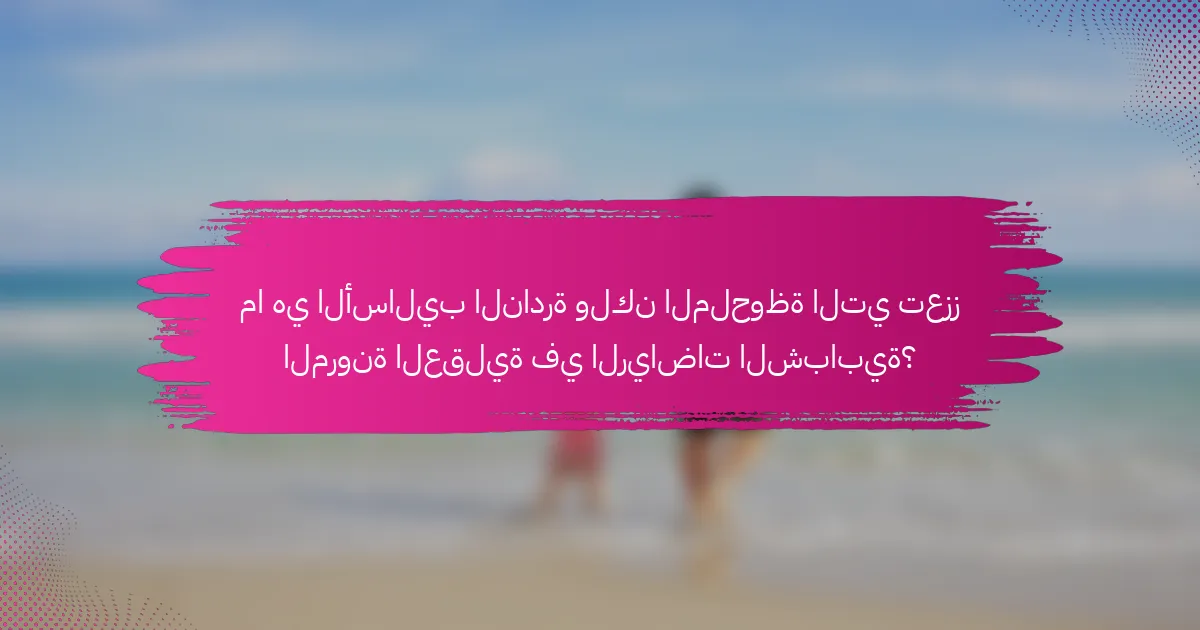 ما هي الأساليب النادرة ولكن الملحوظة التي تعزز المرونة العقلية في الرياضات الشبابية؟