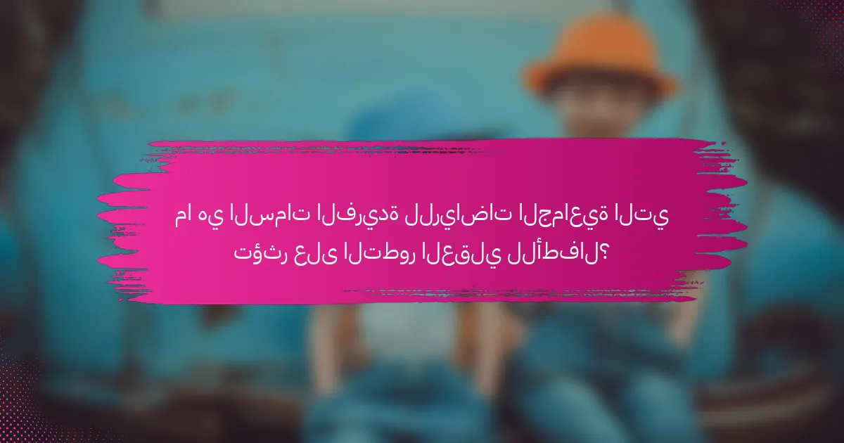 ما هي السمات الفريدة للرياضات الجماعية التي تؤثر على التطور العقلي للأطفال؟