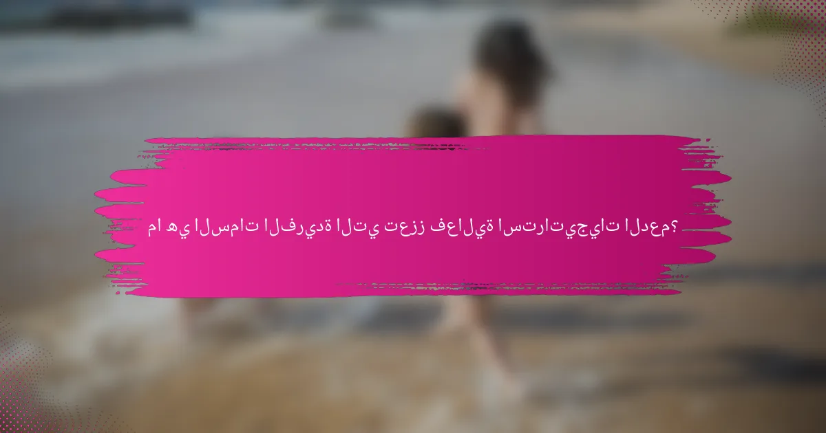 ما هي السمات الفريدة التي تعزز فعالية استراتيجيات الدعم؟