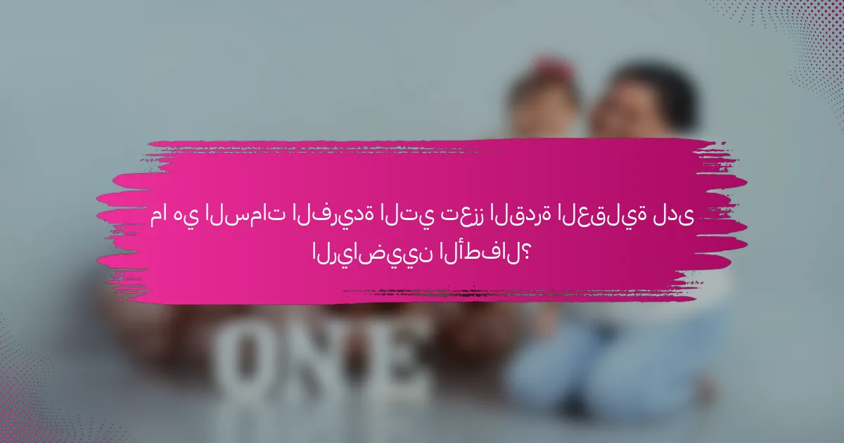 ما هي السمات الفريدة التي تعزز القدرة العقلية لدى الرياضيين الأطفال؟
