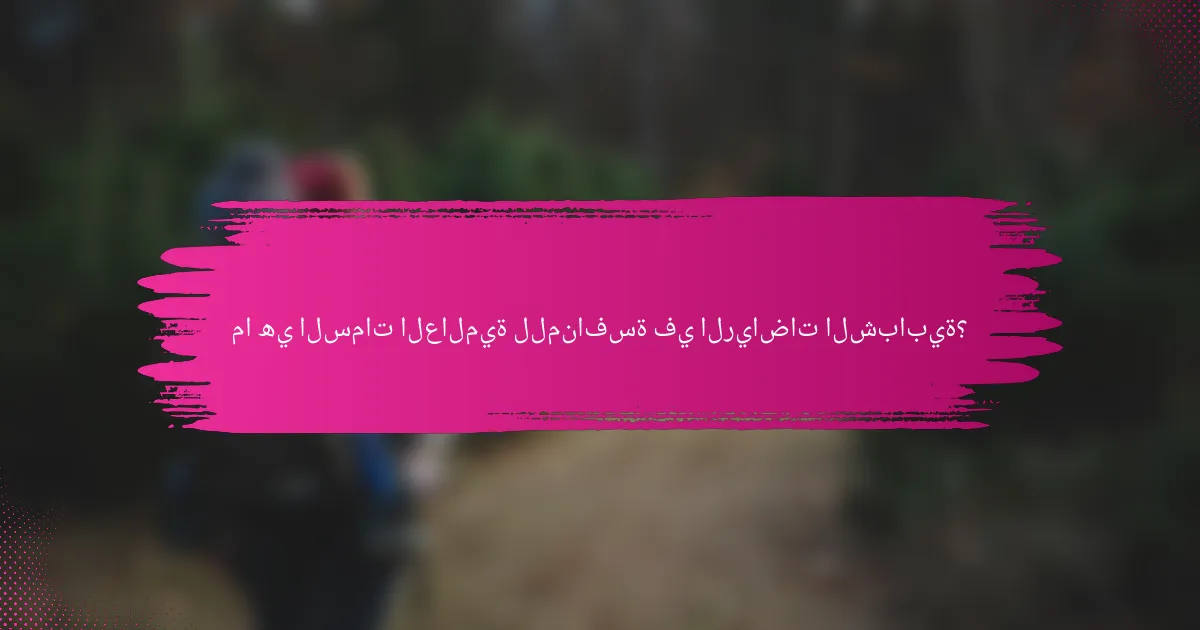 ما هي السمات العالمية للمنافسة في الرياضات الشبابية؟